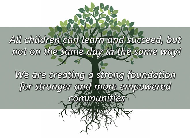 All children can learn and succeed, but not on the same day in the same way! We are creating a strong foundation for stronger and more empowered communities.