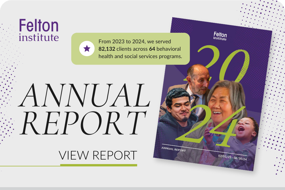 2023 Annual Report. Felton Leads Community Engagement. From 2022 – 2023 we served 68,415 clients across 58 mental health and social services programs. We also grew financially. We went from $6,981,495 to $9,682,582 total net assets.